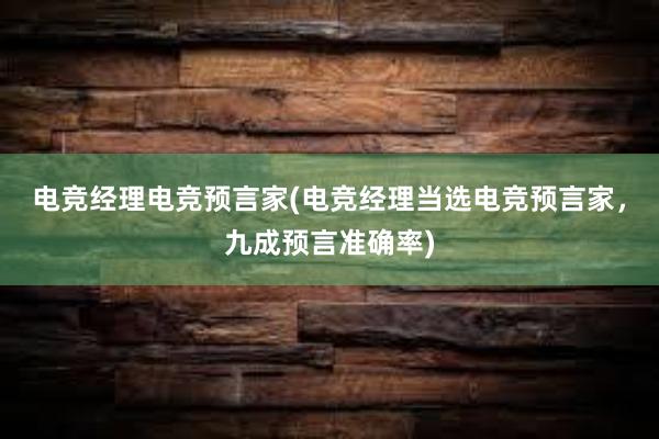 电竞经理电竞预言家(电竞经理当选电竞预言家，九成预言准确率)