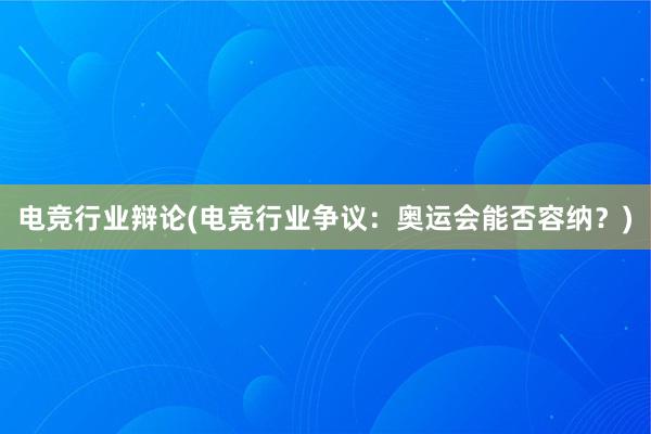 电竞行业辩论(电竞行业争议：奥运会能否容纳？)