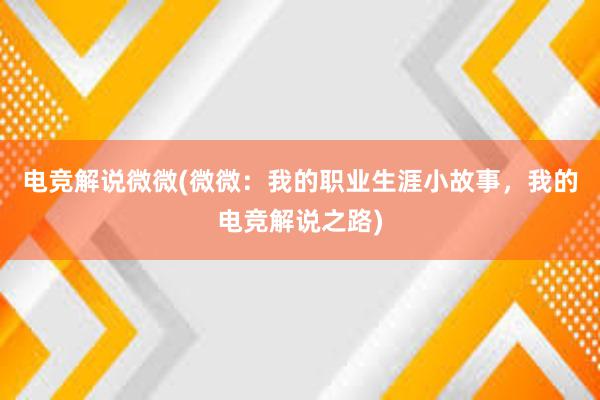 电竞解说微微(微微：我的职业生涯小故事，我的电竞解说之路)