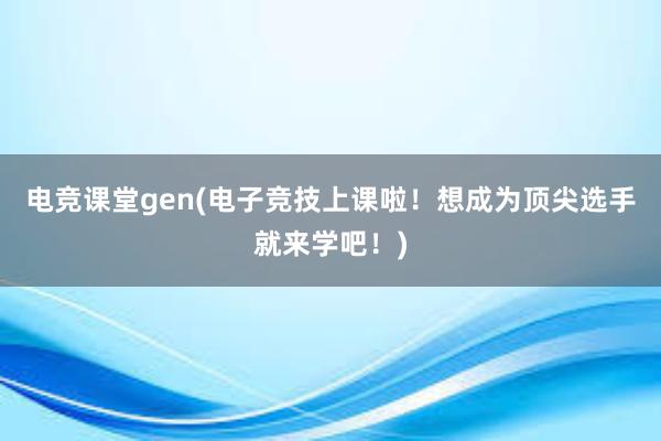 电竞课堂gen(电子竞技上课啦！想成为顶尖选手就来学吧！)