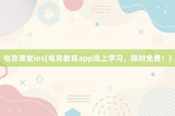 电竞课堂ios(电竞教育app线上学习，限时免费！)