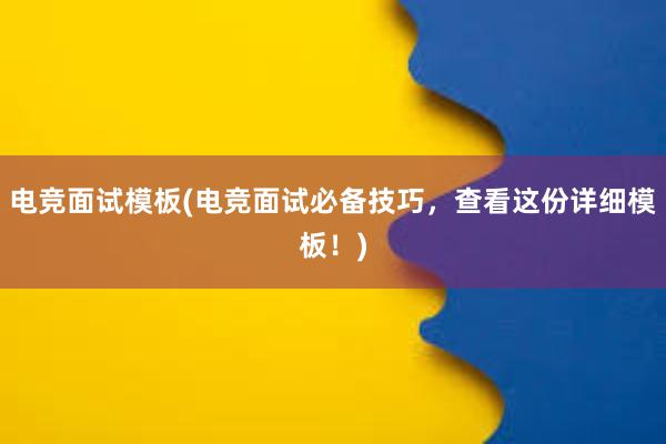 电竞面试模板(电竞面试必备技巧，查看这份详细模板！)