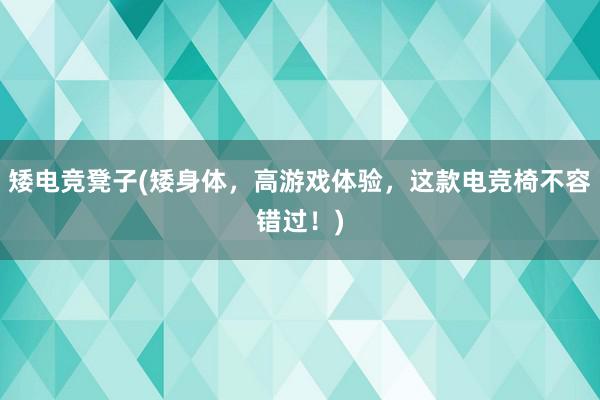 矮电竞凳子(矮身体，高游戏体验，这款电竞椅不容错过！)