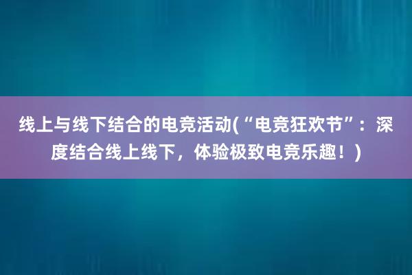 线上与线下结合的电竞活动(“电竞狂欢节”：深度结合线上线下，体验极致电竞乐趣！)