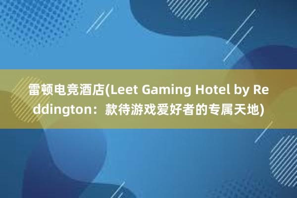 雷顿电竞酒店(Leet Gaming Hotel by Reddington：款待游戏爱好者的专属天地)