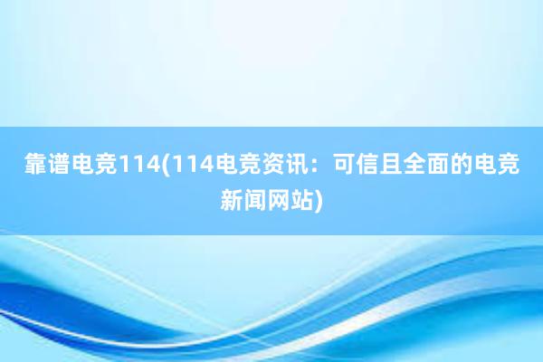 靠谱电竞114(114电竞资讯：可信且全面的电竞新闻网站)