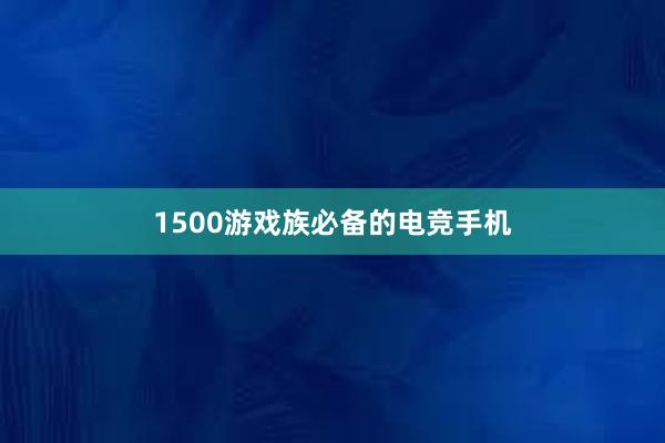 1500游戏族必备的电竞手机