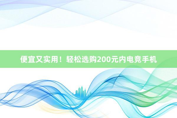 便宜又实用！轻松选购200元内电竞手机