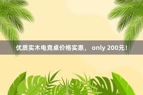 优质实木电竞桌价格实惠， only 200元！