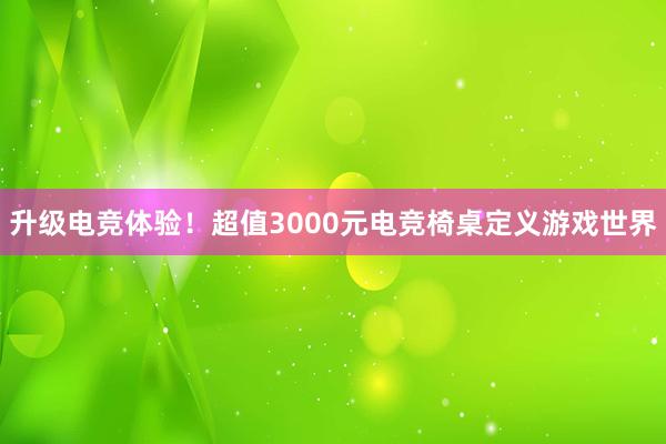 升级电竞体验！超值3000元电竞椅桌定义游戏世界