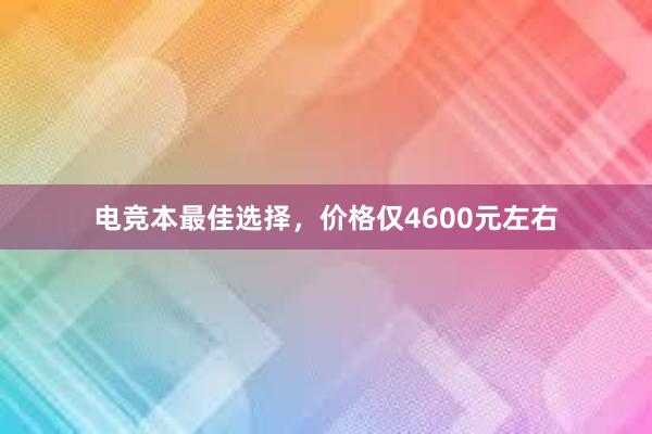 电竞本最佳选择，价格仅4600元左右