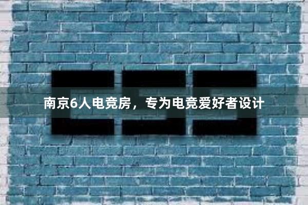 南京6人电竞房，专为电竞爱好者设计