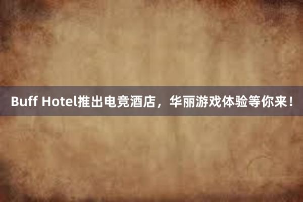 Buff Hotel推出电竞酒店，华丽游戏体验等你来！