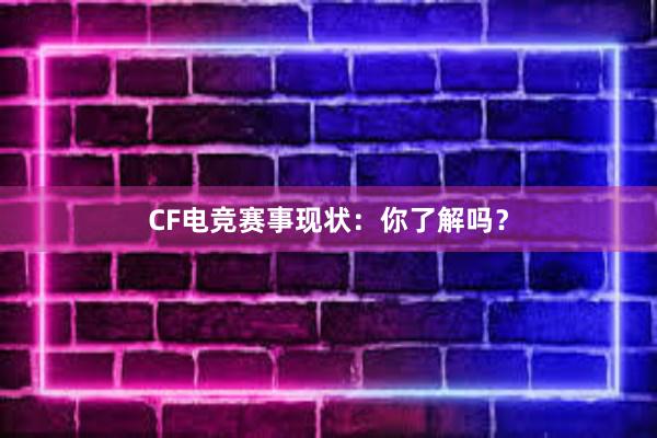 CF电竞赛事现状：你了解吗？