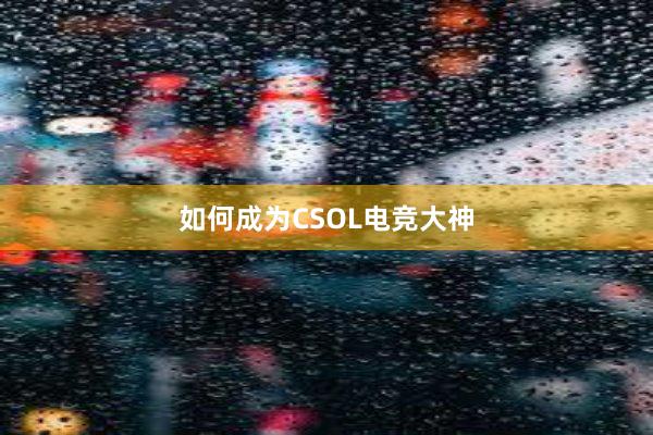 如何成为CSOL电竞大神