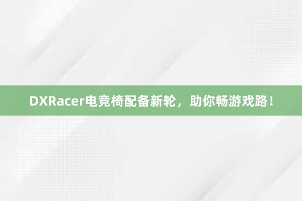 DXRacer电竞椅配备新轮，助你畅游戏路！