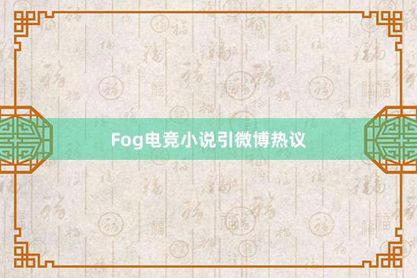 Fog电竞小说引微博热议