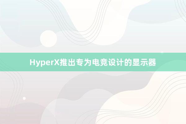 HyperX推出专为电竞设计的显示器