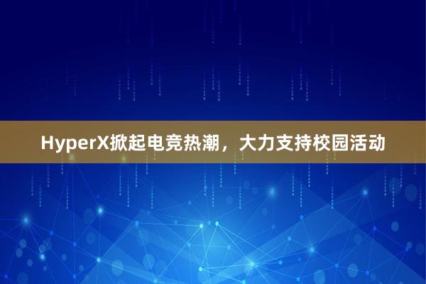 HyperX掀起电竞热潮，大力支持校园活动