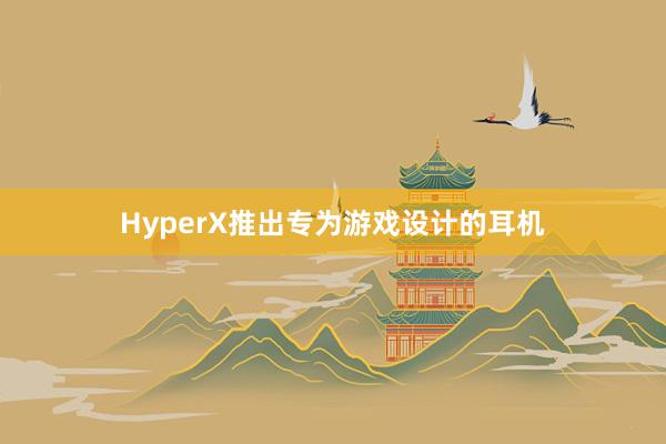 HyperX推出专为游戏设计的耳机