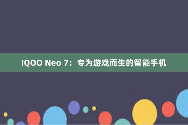 IQOO Neo 7：专为游戏而生的智能手机