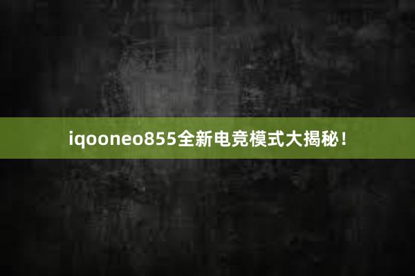 iqooneo855全新电竞模式大揭秘！