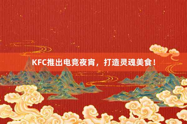 KFC推出电竞夜宵，打造灵魂美食！