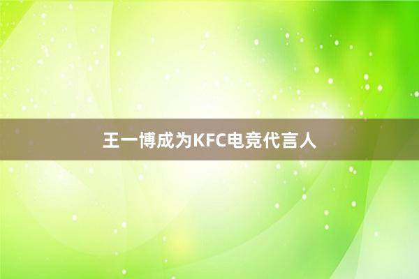 王一博成为KFC电竞代言人