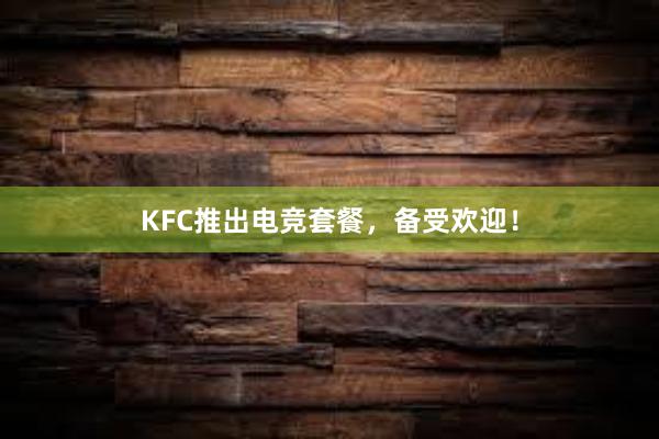 KFC推出电竞套餐，备受欢迎！