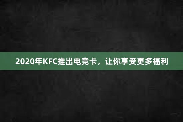 2020年KFC推出电竞卡，让你享受更多福利