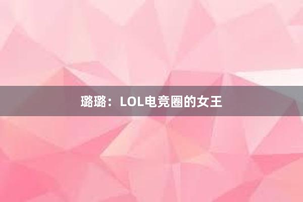 璐璐：LOL电竞圈的女王