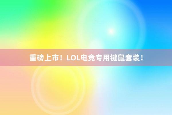 重磅上市！LOL电竞专用键鼠套装！