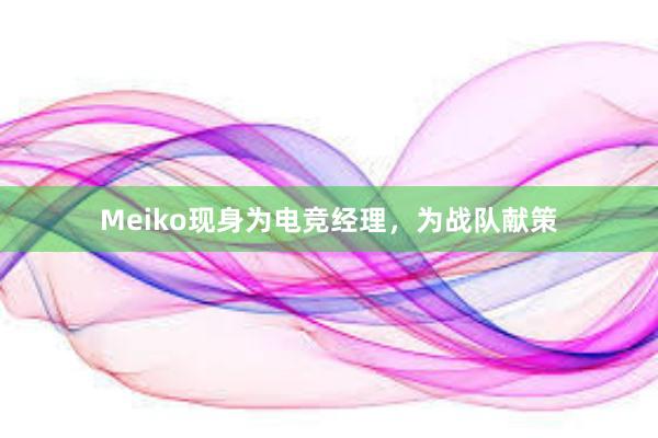 Meiko现身为电竞经理，为战队献策