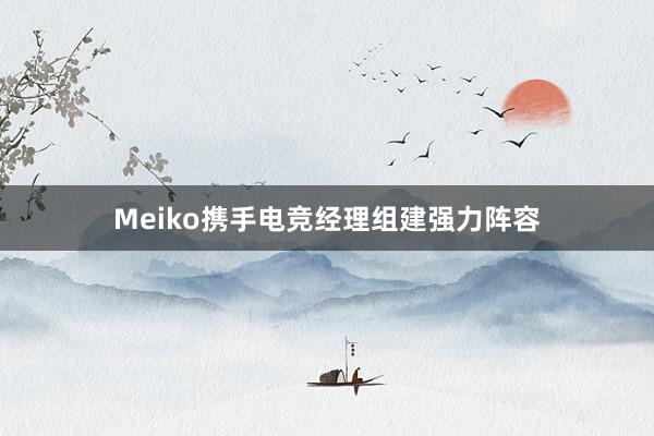 Meiko携手电竞经理组建强力阵容