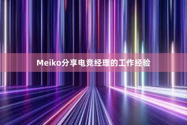 Meiko分享电竞经理的工作经验