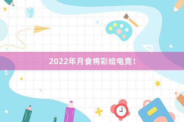 2022年月食将彩绘电竞！