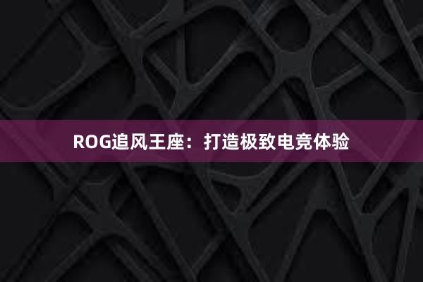 ROG追风王座：打造极致电竞体验