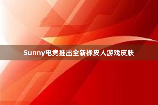 Sunny电竞推出全新橡皮人游戏皮肤