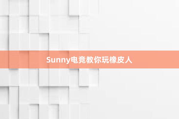 Sunny电竞教你玩橡皮人