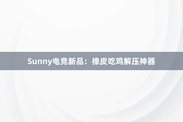 Sunny电竞新品：橡皮吃鸡解压神器