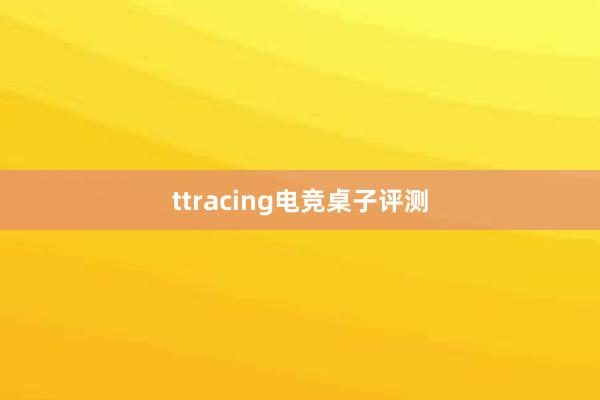 ttracing电竞桌子评测