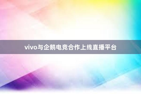 vivo与企鹅电竞合作上线直播平台