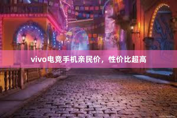 vivo电竞手机亲民价，性价比超高