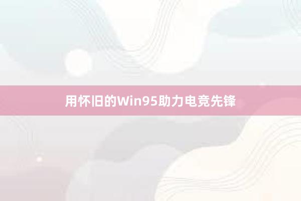 用怀旧的Win95助力电竞先锋