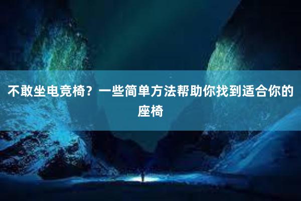 不敢坐电竞椅？一些简单方法帮助你找到适合你的座椅