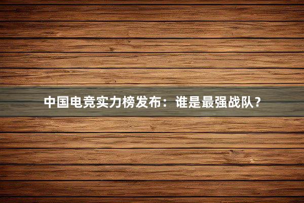 中国电竞实力榜发布：谁是最强战队？