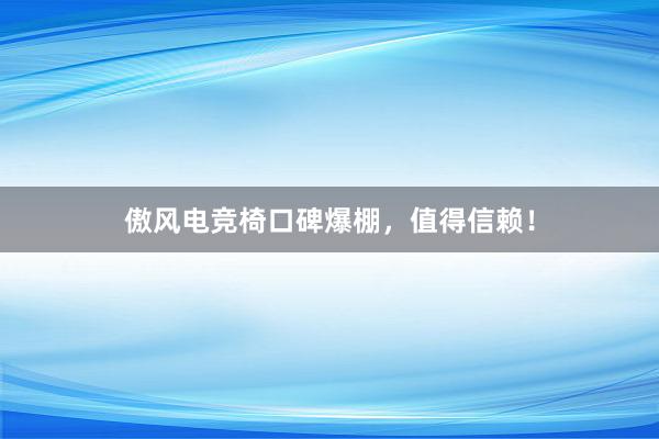 傲风电竞椅口碑爆棚，值得信赖！