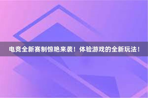 电竞全新赛制惊艳来袭！体验游戏的全新玩法！