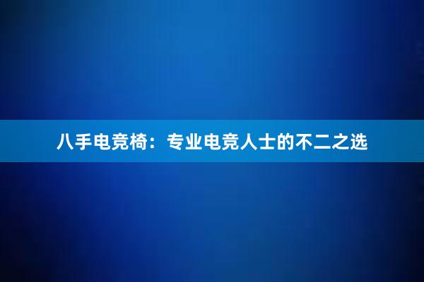 八手电竞椅：专业电竞人士的不二之选