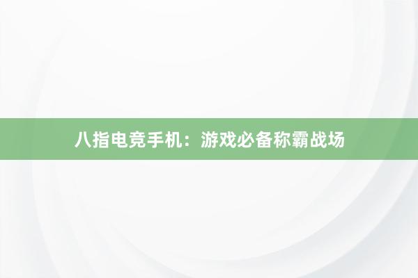 八指电竞手机：游戏必备称霸战场